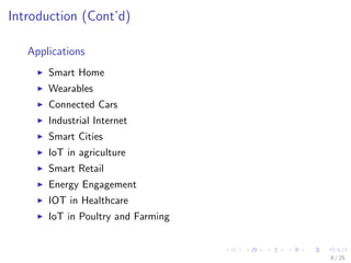 Introduction (Cont’d)
Applications
Smart Home
Wearables
Connected Cars
Industrial Internet
Smart Cities
IoT in agriculture
Smart Retail
Energy Engagement
IOT in Healthcare
IoT in Poultry and Farming
8 / 25
 
