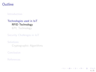 Outline
Introduction
Technologies used in IoT
RFID Technology
EPC Technology
Security Challenges in IoT
Solutions
Cryptographic Algorithms
Conclusion
References
9 / 25
 
