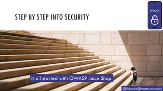 STEP BY STEP INTO SECURITY
@lisihocke@mastodon.social
It all started with OWASP Juice Shop
 