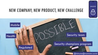 NEW COMPANY, NEW PRODUCT, NEW CHALLENGE
@lisihocke@mastodon.social
Mobile
Health
Regulated
Security team
Security champions program
 