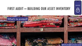 FIRST AUDIT – BUILDING OUR ASSET INVENTORY
@lisihocke@mastodon.social
What’s to protect?
 