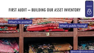FIRST AUDIT – BUILDING OUR ASSET INVENTORY
@lisihocke@mastodon.social
What’s to protect?
What’s public facing?
 