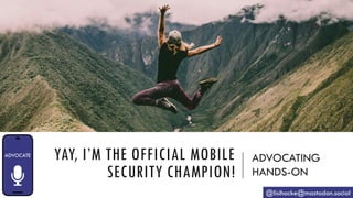 YAY, I’M THE OFFICIAL MOBILE
SECURITY CHAMPION!
ADVOCATING
HANDS-ON
@lisihocke@mastodon.social
 