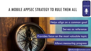 A MOBILE APPSEC STRATEGY TO RULE THEM ALL
@lisihocke@mastodon.social
Helps align on a common goal
Serves as reference
Provides focus on the most valuable topic
Allows measuring progress
 