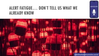 ALERT FATIGUE… DON’T TELL US WHAT WE
ALREADY KNOW
@lisihocke@mastodon.social
 