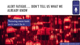 ALERT FATIGUE… DON’T TELL US WHAT WE
ALREADY KNOW
@lisihocke@mastodon.social
Throwing more tools
on it won’t fix it
 