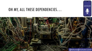 OH MY, ALL THESE DEPENDENCIES…
@lisihocke@mastodon.social
 