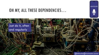 OH MY, ALL THESE DEPENDENCIES…
@lisihocke@mastodon.social
Just do it, often
and regularly
 