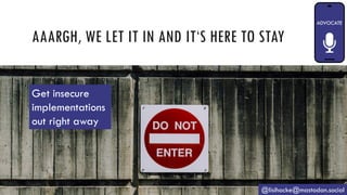 AAARGH, WE LET IT IN AND IT‘S HERE TO STAY
@lisihocke@mastodon.social
Get insecure
implementations
out right away
 