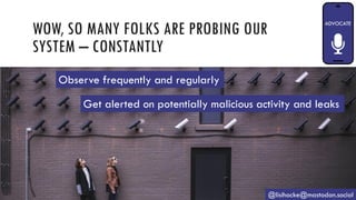 WOW, SO MANY FOLKS ARE PROBING OUR
SYSTEM – CONSTANTLY
@lisihocke@mastodon.social
Observe frequently and regularly
Get alerted on potentially malicious activity and leaks
 