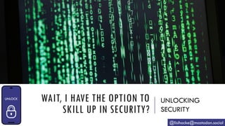 WAIT, I HAVE THE OPTION TO
SKILL UP IN SECURITY?
UNLOCKING
SECURITY
@lisihocke@mastodon.social
 