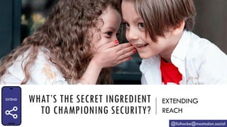WHAT’S THE SECRET INGREDIENT
TO CHAMPIONING SECURITY?
EXTENDING
REACH
@lisihocke@mastodon.social
 