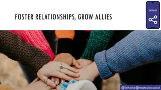 FOSTER RELATIONSHIPS, GROW ALLIES
@lisihocke@mastodon.social
 