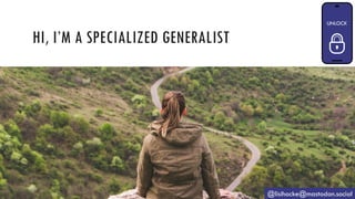 HI, I’M A SPECIALIZED GENERALIST
@lisihocke@mastodon.social
 