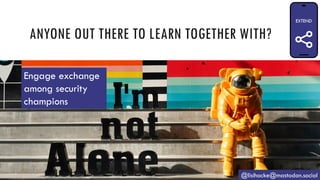 ANYONE OUT THERE TO LEARN TOGETHER WITH?
@lisihocke@mastodon.social
Engage exchange
among security
champions
 