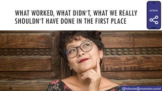 WHAT WORKED, WHAT DIDN‘T, WHAT WE REALLY
SHOULDN‘T HAVE DONE IN THE FIRST PLACE
@lisihocke@mastodon.social
 
