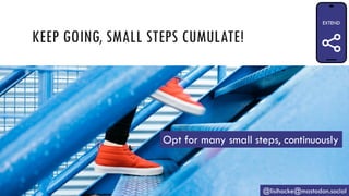 KEEP GOING, SMALL STEPS CUMULATE!
@lisihocke@mastodon.social
Opt for many small steps, continuously
 