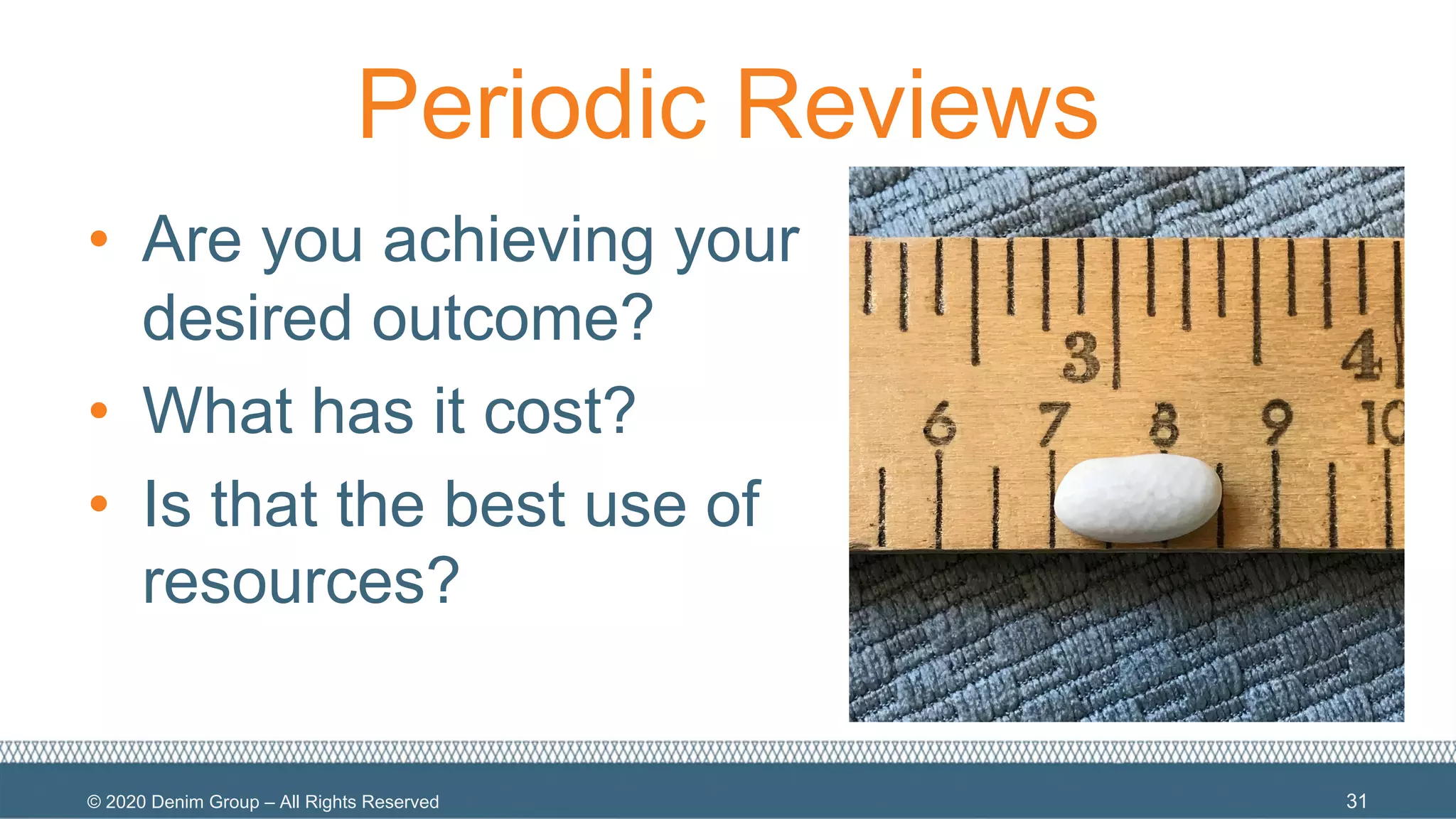 © 2020 Denim Group – All Rights Reserved
Periodic Reviews
• Are you achieving your
desired outcome?
• What has it cost?
• Is that the best use of
resources?
31
 