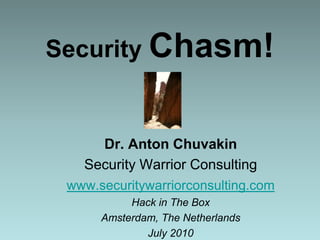 Security Chasm! Dr. Anton Chuvakin Security Warrior Consulting www.securitywarriorconsulting.com Hack in The Box Amsterdam, The Netherlands July 2010 