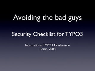 Avoiding the bad guys

Security Checklist for TYPO3
     International TYPO3 Conference
                Berlin, 2008
 