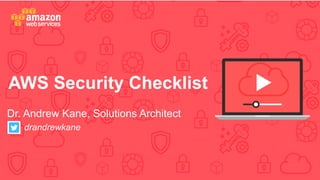 Dr. Andrew Kane, Solutions Architect
drandrewkane
AWS Security Checklist
 