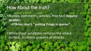 How About the Irish?
•Names, comments, articles, free text require
quotes:
•O'Brien, don't, "putting things in quotes"
•While input validation reduces the attack
surface, it cannot prevent all attacks
 