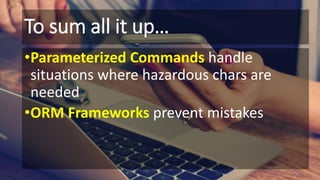 To sum all it up…
•Parameterized Commands handle
situations where hazardous chars are
needed
•ORM Frameworks prevent mistakes
 