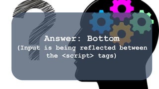 Answer: Bottom
(Input is being reflected between
the <script> tags)
 