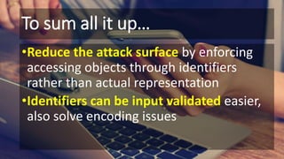 To sum all it up…
•Reduce the attack surface by enforcing
accessing objects through identifiers
rather than actual representation
•Identifiers can be input validated easier,
also solve encoding issues
 