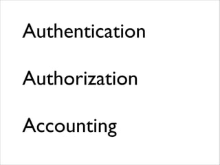 Authentication	

!

Authorization	

!

Accounting

 