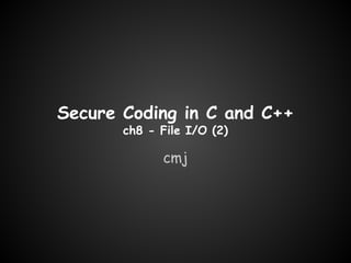 Secure Coding in C and C++
ch8 - File I/O (2)

cmj

 