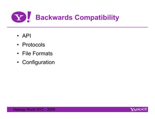 Backwards Compatibility

  •  API
  •  Protocols
  •  File Formats
  •  Configuration




Hadoop World NYC - 2009
 