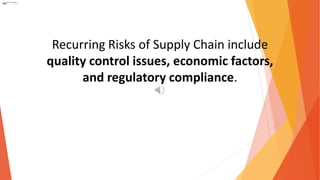 Recurring Risks of Supply Chain include
quality control issues, economic factors,
and regulatory compliance.
 