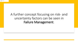 A further concept focusing on risk- and
uncertainty factors can be seen in
Failure Management.
 