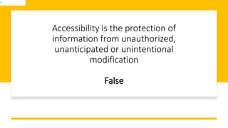 Accessibility is the protection of
information from unauthorized,
unanticipated or unintentional
modification
False
 