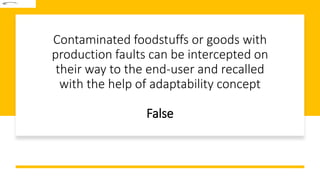 Contaminated foodstuffs or goods with
production faults can be intercepted on
their way to the end-user and recalled
with the help of adaptability concept
False
 
