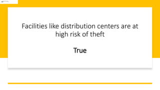 Facilities like distribution centers are at
high risk of theft
True
 