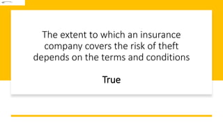 The extent to which an insurance
company covers the risk of theft
depends on the terms and conditions
True
 