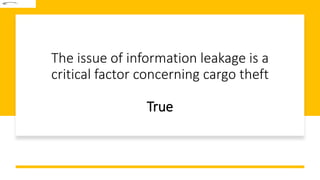 The issue of information leakage is a
critical factor concerning cargo theft
True
 