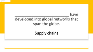 _________________________ have
developed into global networks that
span the globe.
Supply chains
 