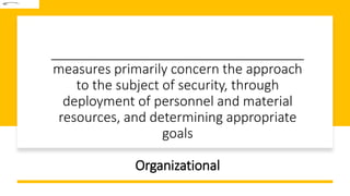 __________________________________
measures primarily concern the approach
to the subject of security, through
deployment of personnel and material
resources, and determining appropriate
goals
Organizational
 