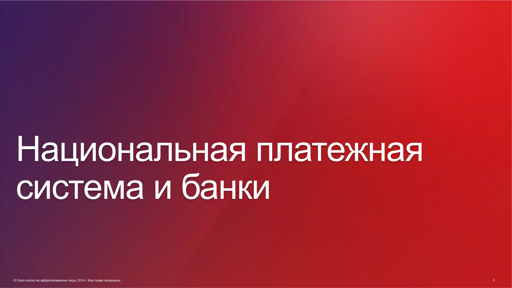 © Cisco и(или) ее аффилированные лица, 2014 г. Все права защищены. 3
3© Cisco и(или) ее аффилированные лица, 2014 г. Все права защищены.
Национальная платежная
система и банки
 
