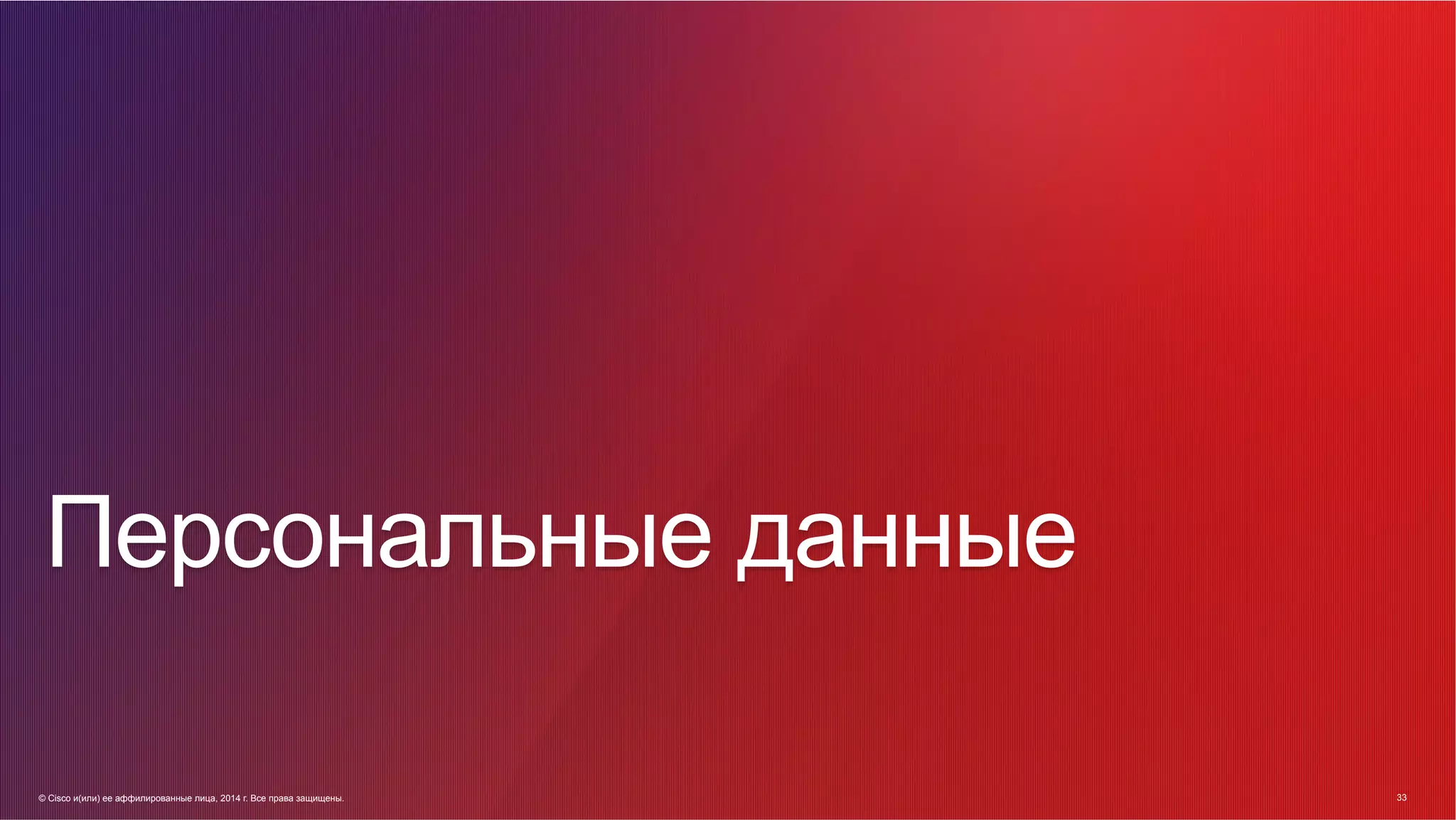© Cisco и(или) ее аффилированные лица, 2014 г. Все права защищены. 33
33© Cisco и(или) ее аффилированные лица, 2014 г. Все права защищены.
Персональные данные
 