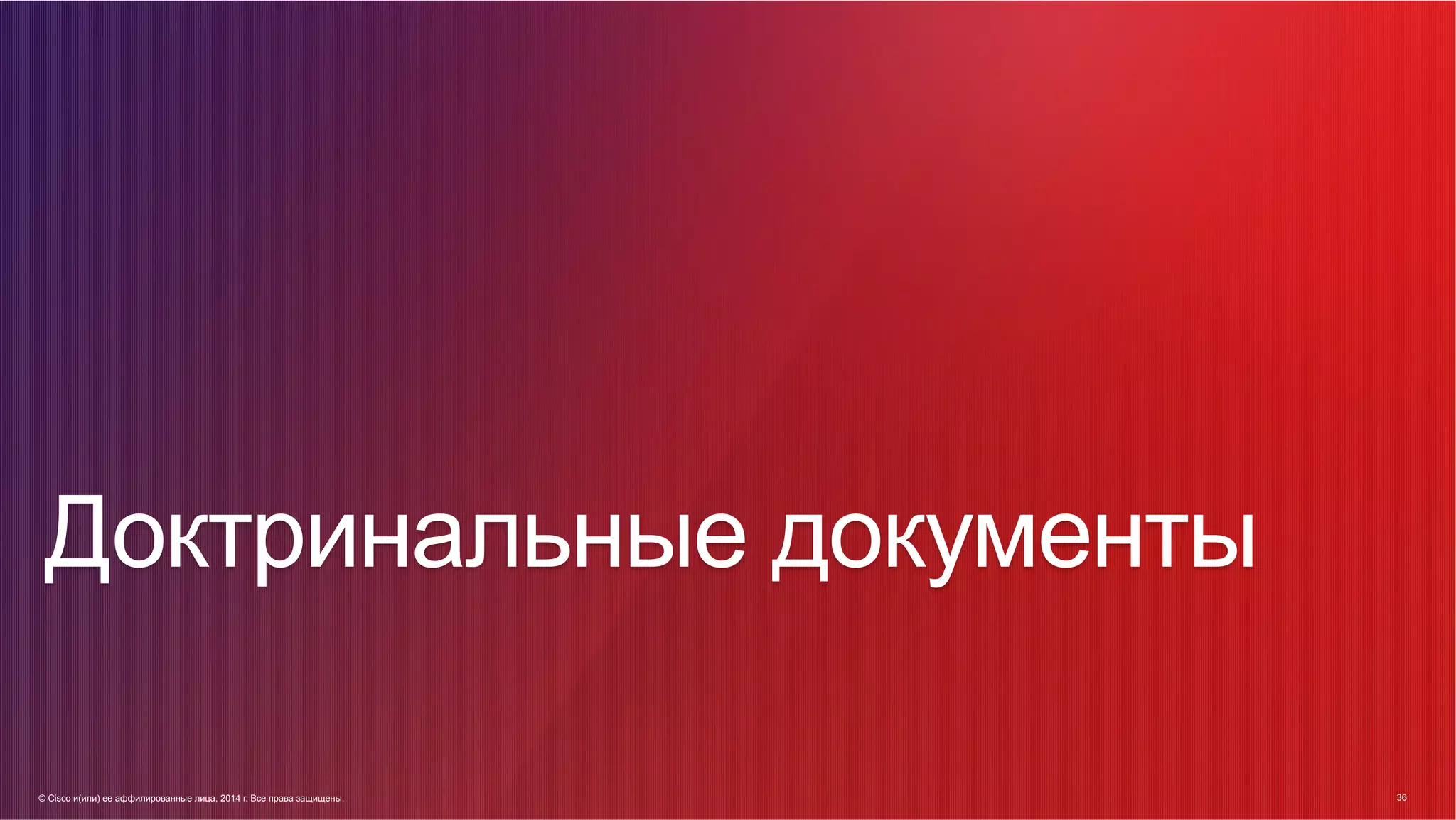 © Cisco и(или) ее аффилированные лица, 2014 г. Все права защищены. 36
36© Cisco и(или) ее аффилированные лица, 2014 г. Все права защищены.
Доктринальные документы
 