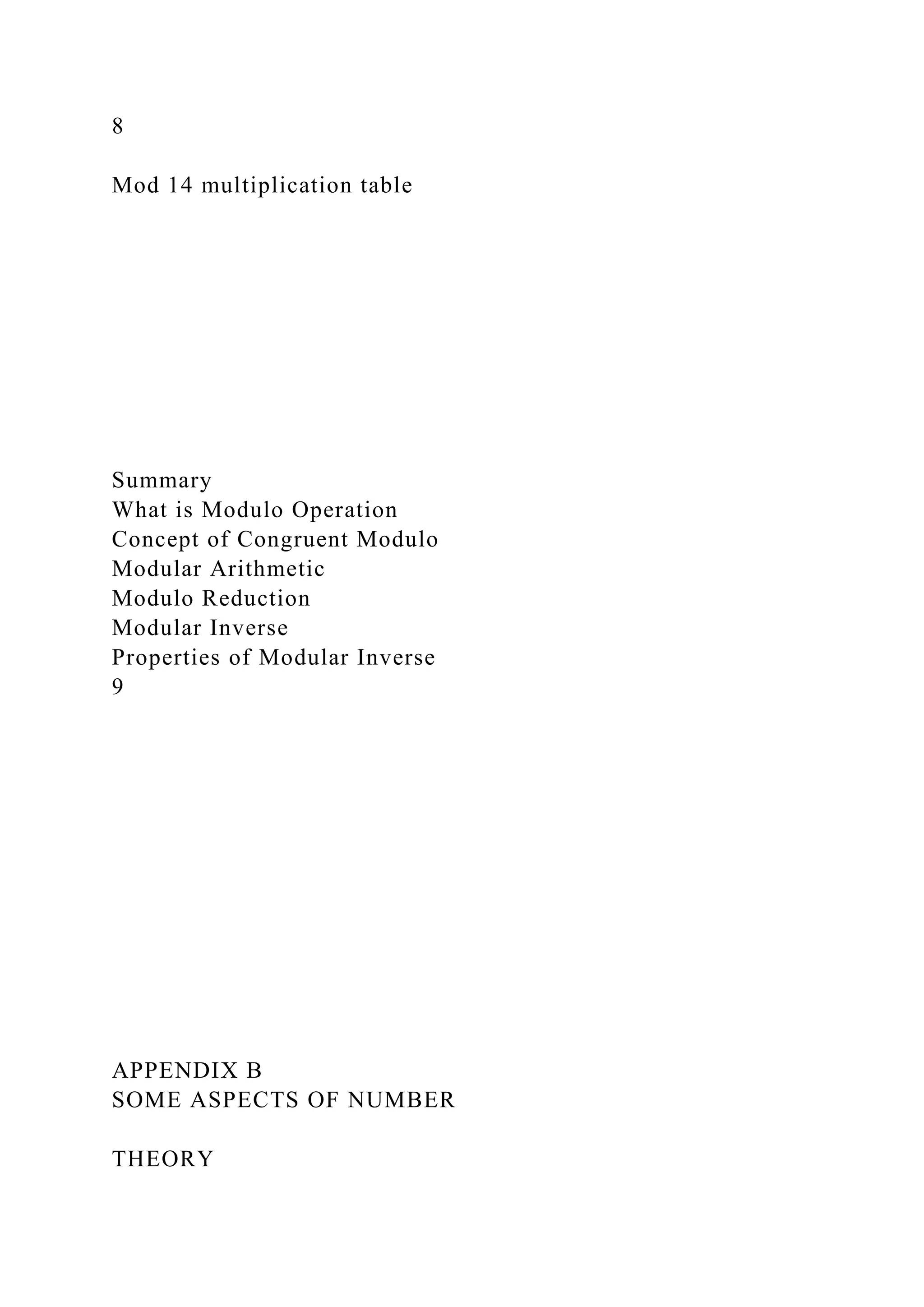 8
Mod 14 multiplication table
Summary
What is Modulo Operation
Concept of Congruent Modulo
Modular Arithmetic
Modulo Reduction
Modular Inverse
Properties of Modular Inverse
9
APPENDIX B
SOME ASPECTS OF NUMBER
THEORY
 