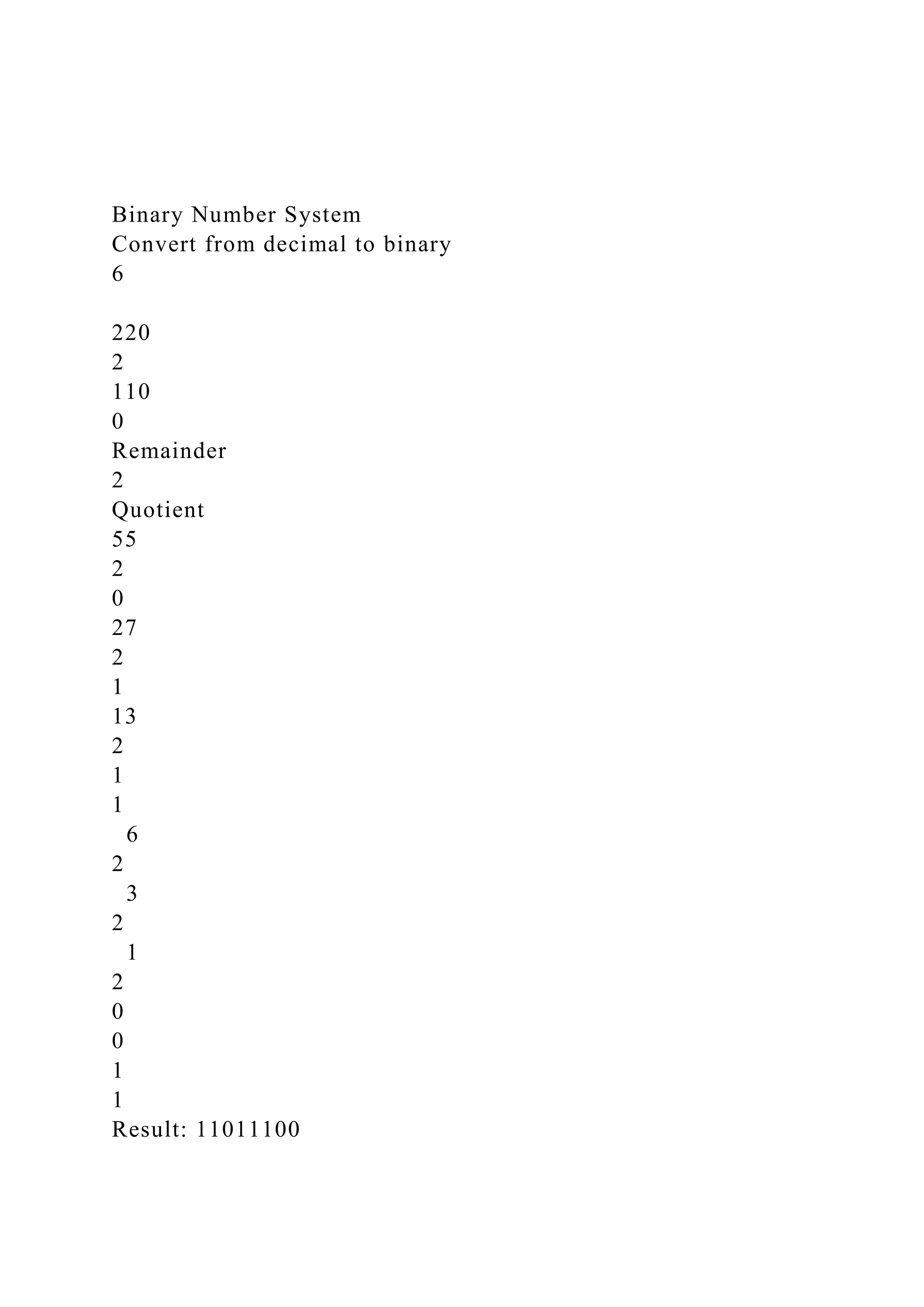 Binary Number System
Convert from decimal to binary
6
220
2
110
0
Remainder
2
Quotient
55
2
0
27
2
1
13
2
1
1
6
2
3
2
1
2
0
0
1
1
Result: 11011100
 