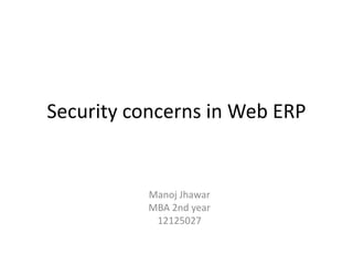 Security concerns in Web ERP

Manoj Jhawar
MBA 2nd year
12125027

 