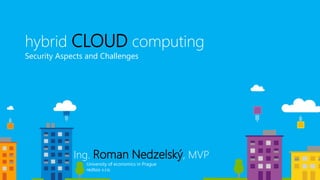 hybrid CLOUD computing
Security Aspects and Challenges
Ing. Roman Nedzelský, MVP
University of economics in Prague
redtoo s.r.o.
 