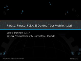 Please, Please, PLEASE! Defend Your Mobile Apps! 
Jerod Brennen, CISSP 
CTO & Principal Security Consultant, Jacadis 
Strengthening Cybersecurity Defenders #ISC2Congress 
 