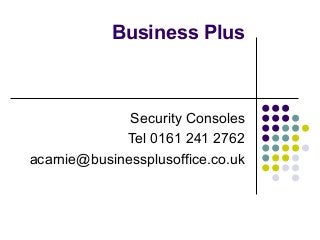 Business Plus

Security Consoles
Tel 0161 241 2762
acarnie@businessplusoffice.co.uk

 
